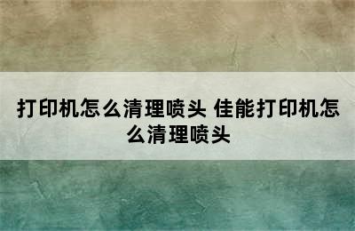 打印机怎么清理喷头 佳能打印机怎么清理喷头